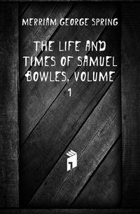 The Life and Times of Samuel Bowles, Volume 1