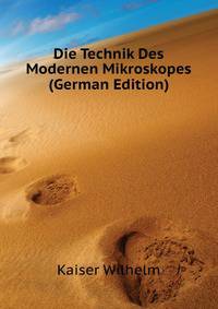 Die Technik Des Modernen Mikroskopes (German Edition)