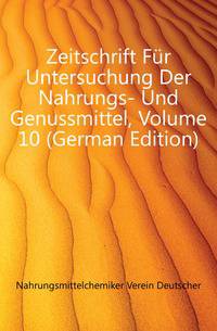 Zeitschrift Fuer Untersuchung Der Nahrungs- Und Genussmittel, Volume 10 (German Edition)