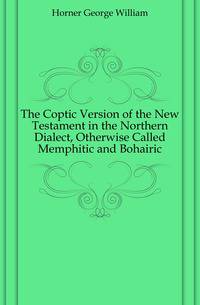 The Coptic Version of the New Testament in the Northern Dialect, Otherwise Called Memphitic and Bohairic