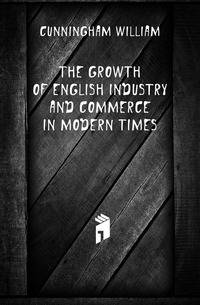 The Growth of English Industry and Commerce in Modern Times