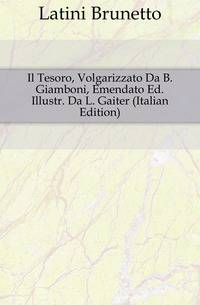 Il Tesoro, Volgarizzato Da B. Giamboni, Emendato Ed. Illustr. Da L. Gaiter (Italian Edition)