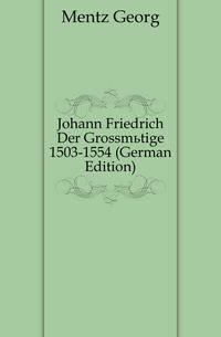 Johann Friedrich Der Grossmuetige 1503-1554 (German Edition)