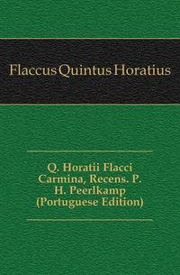 Q. Horatii Flacci Carmina, Recens. P.H. Peerlkamp (Portuguese Edition)