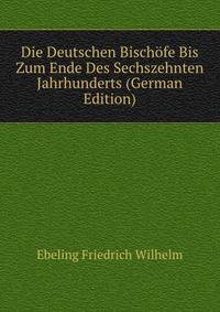 Die Deutschen Bischoefe Bis Zum Ende Des Sechszehnten Jahrhunderts (German Edition)