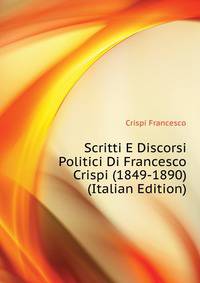 Scritti E Discorsi Politici Di Francesco Crispi (1849-1890) ... (Italian Edition)