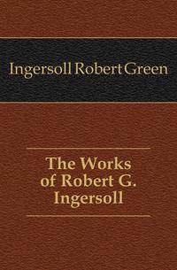 The Works of Robert G. Ingersoll