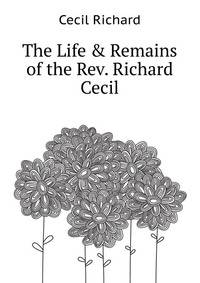 The Life &amp; Remains of the Rev. Richard Cecil