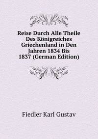 Reise Durch Alle Theile Des Koenigreiches Griechenland... in Den Jahren 1834 Bis 1837 (German Edition)