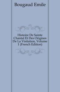 Histoire De Sainte Chantal Et Des Origines De La Visitation, Volume 1 (French Edition)