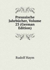 Preussische Jahrbuecher, Volume 23 (German Edition)