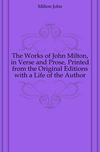 The Works of John Milton, in Verse and Prose, Printed from the Original Editions with a Life of the Author