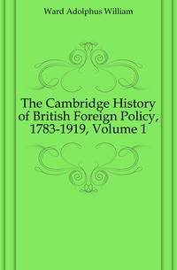 The Cambridge History of British Foreign Policy, 1783-1919, Volume 1