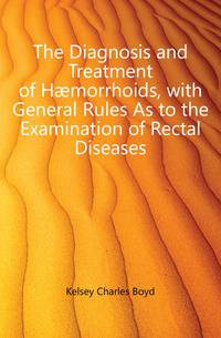 The Diagnosis and Treatment of Haemorrhoids, with General Rules As to the Examination of Rectal Diseases