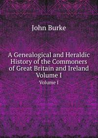 A Genealogical and Heraldic History of the Commoners of Great Britain and Ireland, Enjoying Territorial Possessions Or High Official Rank, But Uninvested with Heritable Honours