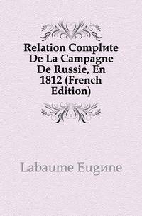 Relation Complete De La Campagne De Russie, En 1812 (French Edition)