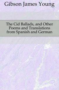 The Cid Ballads, and Other Poems and Translations from Spanish and German
