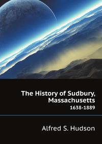 The History of Sudbury, Massachusetts. 1638-1889