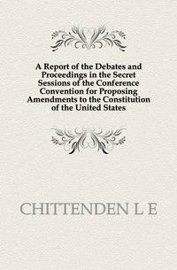 A Report of the Debates and Proceedings in the Secret Sessions of the Conference Convention for Proposing Amendments to the Constitution of the United States.