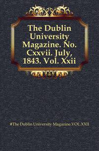 The Dublin University Magazine. No. Cxxvii. July, 1843. Vol. Xxii.