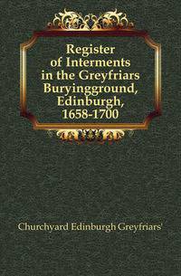 Register of Interments in the Greyfriars Buryingground, Edinburgh, 1658-1700