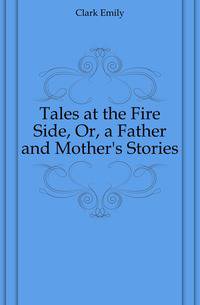 Tales at the Fire Side, Or, a Father and Mother's Stories