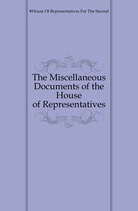 The Miscellaneous Documents of the House of Representatives.