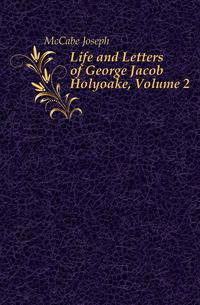 Life and Letters of George Jacob Holyoake, Volume 2
