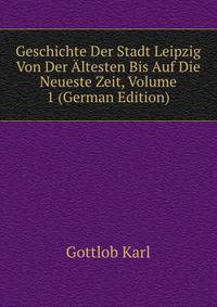 Geschichte Der Stadt Leipzig Von Der Altesten Bis Auf Die Neueste Zeit, Volume 1 (German Edition)
