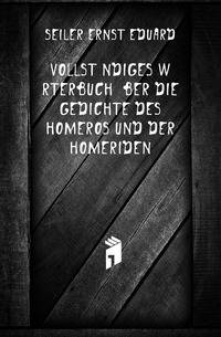 Vollstaendiges Woerterbuch Uber Die Gedichte Des Homeros Und Der Homeriden