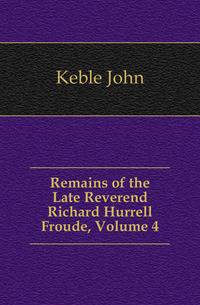 Remains of the Late Reverend Richard Hurrell Froude, Volume 4