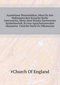 Ayumehawe Mussinahikun, Mena Ka Isse Makinanewukee Kunache Keche Issetwawina, Mena Ateet Kotuka Issetwawina Ayumehawinik, Ka Isse Aputchetanewukee Akayasewe ... Ussitche David Oo Nikumoona ...