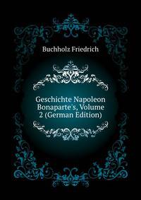 Geschichte Napoleon Bonaparte's, Volume 2 (German Edition)