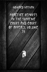 Practice Reports in the Supreme Court and Court of Appeals, Volume 37