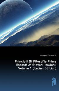 Principii Di Filosofia Prima Esposti Ai Giovani Italiani, Volume 1 (Italian Edition)