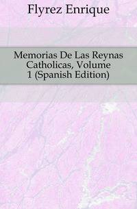 Memorias De Las Reynas Catholicas, Volume 1 (Spanish Edition)