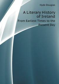 A Literary History of Ireland. From Earliest Times to the Present Day