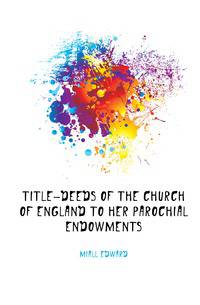 Title-Deeds of the Church of England to Her Parochial Endowments