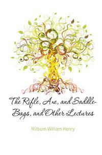 The Rifle, Axe, and Saddle-Bags, and Other Lectures