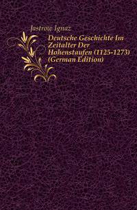 Deutsche Geschichte Im Zeitalter Der Hohenstaufen (1125-1273) (German Edition)