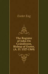 The Register of John De Grandisson, Bishop of Exeter, (A. D. 1327-1369)