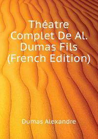 Theatre Complet De Al. Dumas Fils... (French Edition)