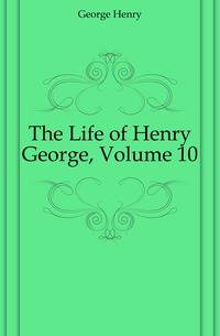 The Life of Henry George, Volume 10