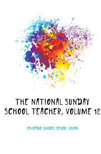 The National Sunday School Teacher, Volume 12