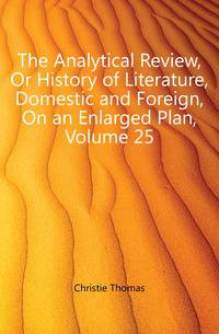 The Analytical Review, Or History of Literature, Domestic and Foreign, On an Enlarged Plan, Volume 25