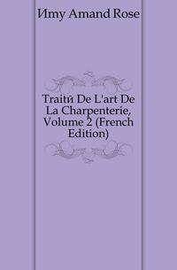 Traite De L'art De La Charpenterie, Volume 2 (French Edition)