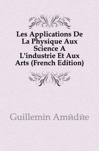 Les Applications De La Physique Aux Science A L'industrie Et Aux Arts (French Edition)