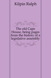 The old Cape House, being pages from the history of a legislative assembly