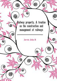 Railway property. A treatise on the construction and management of railways ..