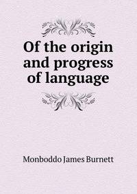 Of the origin and progress of language ..